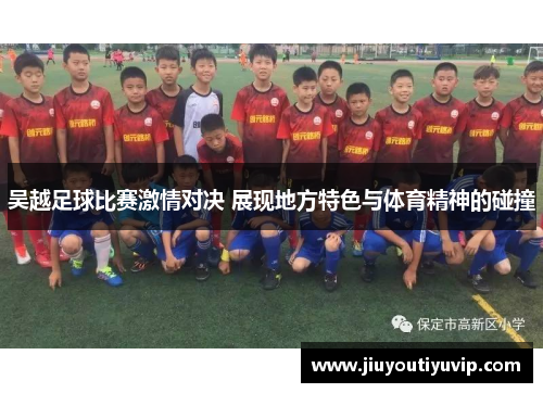 吴越足球比赛激情对决 展现地方特色与体育精神的碰撞