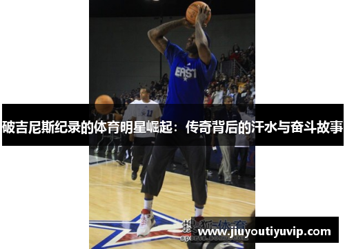 破吉尼斯纪录的体育明星崛起：传奇背后的汗水与奋斗故事
